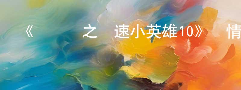 蔡德章發布《豬豬俠之競速小英雄10》詳情介紹_豬豬俠之競速小英雄10已完結在線觀看_豬豬俠之競速小英雄10迅雷下載_國漫